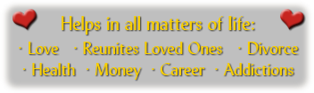 Helps in all matters of life: Love, Reunites Loved Ones, Divorce, Health, Money, Career, Addictions