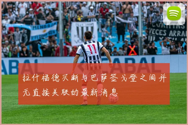 拉什福德买断与巴萨签戈登之间并无直接关联的最新消息
