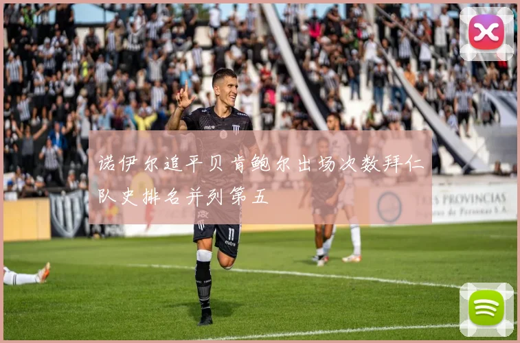 诺伊尔追平贝肯鲍尔出场次数拜仁队史排名并列第五