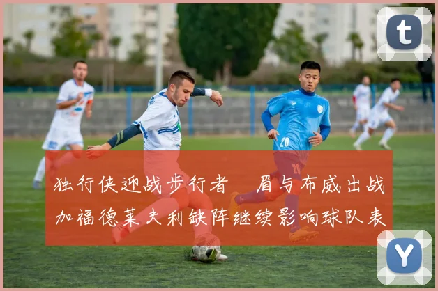 独行侠迎战步行者濃眉与布威出战加福德莱夫利缺阵继续影响球队表现