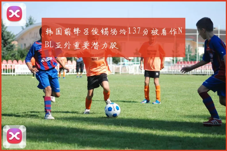 韩国前锋吕俊锡场均137分被看作NBL亚外重要潜力股