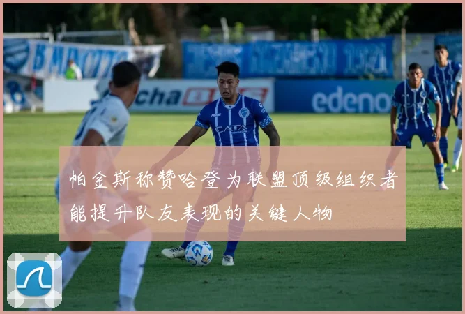 帕金斯称赞哈登为联盟顶级组织者能提升队友表现的关键人物