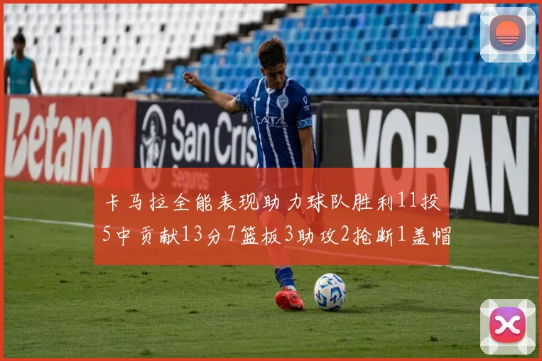 卡马拉全能表现助力球队胜利11投5中贡献13分7篮板3助攻2抢断1盖帽正负值5
