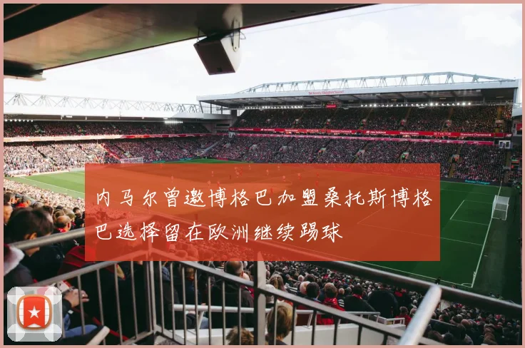 内马尔曾邀博格巴加盟桑托斯博格巴选择留在欧洲继续踢球