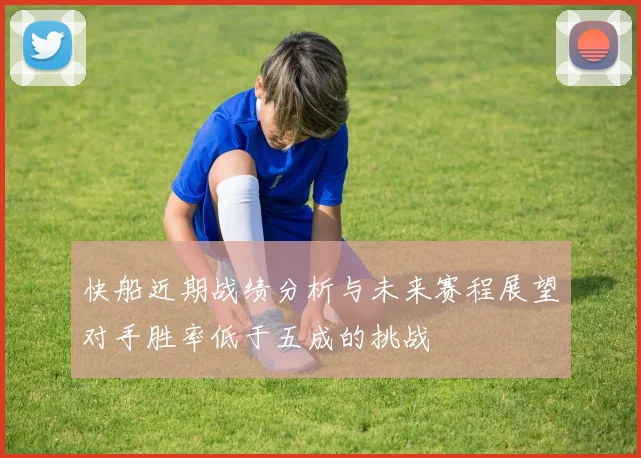 快船近期战绩分析与未来赛程展望对手胜率低于五成的挑战