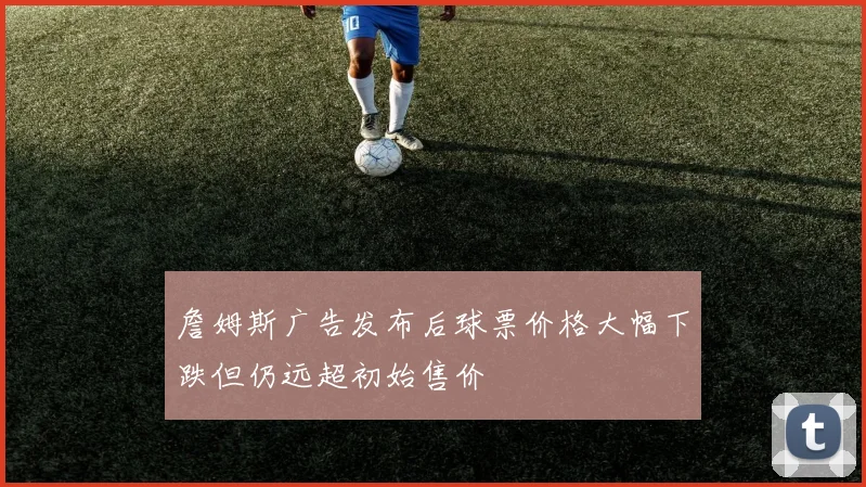 詹姆斯广告发布后球票价格大幅下跌但仍远超初始售价