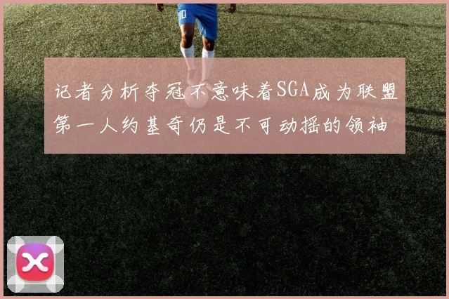 记者分析夺冠不意味着SGA成为联盟第一人约基奇仍是不可动摇的领袖