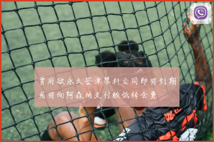 贾府欲永久签津琴科合同即将到期或将向阿森纳支付较低转会费