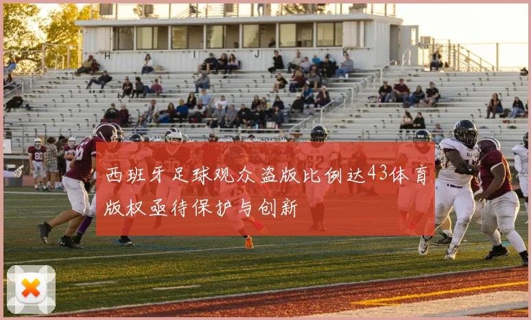西班牙足球观众盗版比例达43体育版权亟待保护与创新